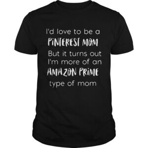 Id Love To Be A Pinterest Mom But It Turns Out Im More Of An Amazon Prime Shirt